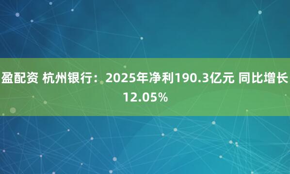 盈配资 杭州银行：2025年净利190.3亿元 同比增长12.05%