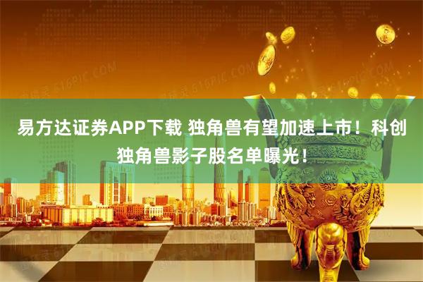 易方达证券APP下载 独角兽有望加速上市！科创独角兽影子股名单曝光！