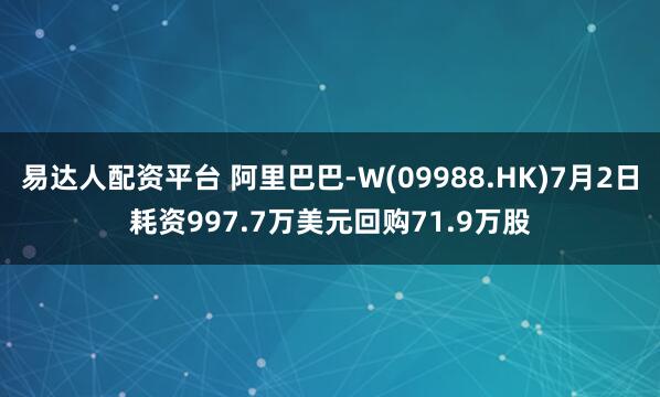 易达人配资平台 阿里巴巴-W(09988.HK)7月2日耗资997.7万美元回购71.9万股