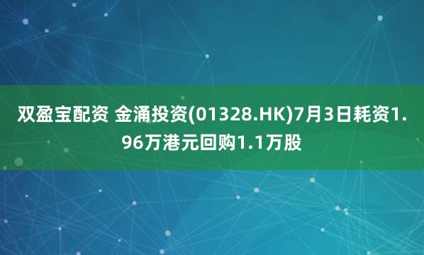 双盈宝配资 金涌投资(01328.HK)7月3日耗资1.96万港元回购1.1万股