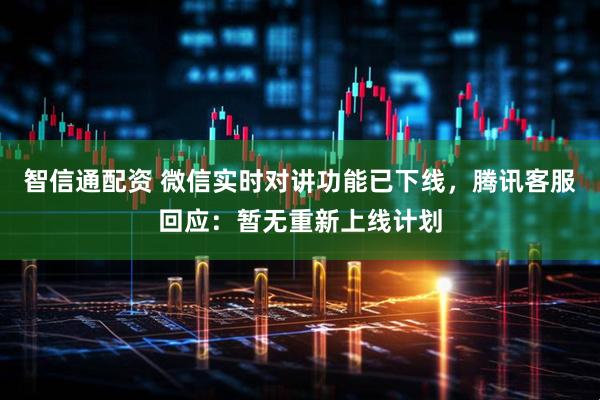 智信通配资 微信实时对讲功能已下线，腾讯客服回应：暂无重新上线计划