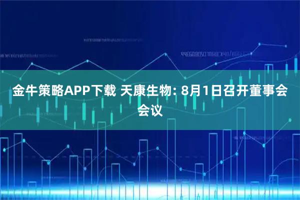 金牛策略APP下载 天康生物: 8月1日召开董事会会议