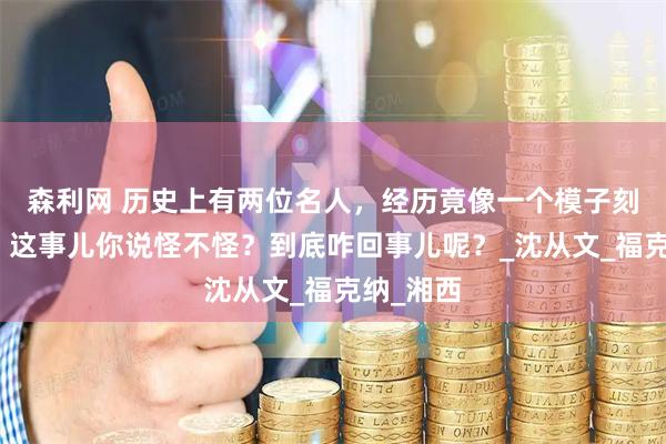 森利网 历史上有两位名人，经历竟像一个模子刻出来的，这事儿你说怪不怪？到底咋回事儿呢？_沈从文_福克纳_湘西