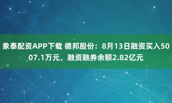 象泰配资APP下载 德邦股份：8月13日融资买入5007.1万元，融资融券余额2.82亿元