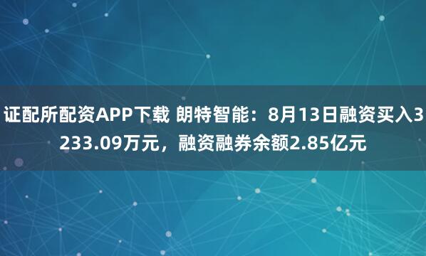 证配所配资APP下载 朗特智能：8月13日融资买入3233.09万元，融资融券余额2.85亿元