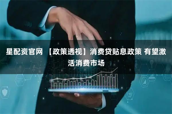 星配资官网 【政策透视】消费贷贴息政策 有望激活消费市场