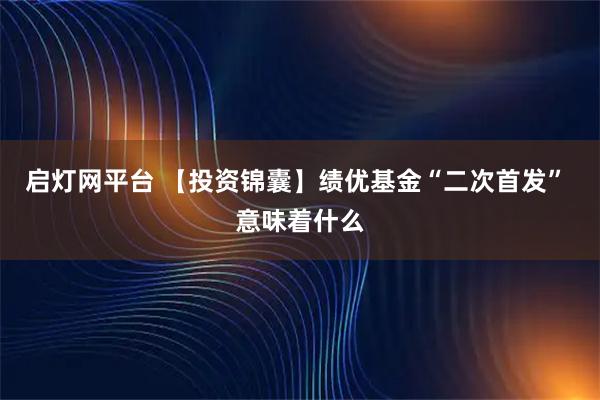 启灯网平台 【投资锦囊】绩优基金“二次首发” 意味着什么