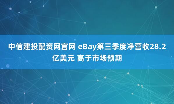 中信建投配资网官网 eBay第三季度净营收28.2亿美元 高于市场预期