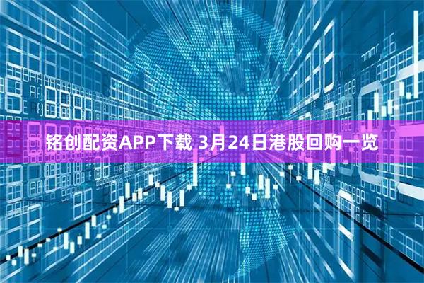 铭创配资APP下载 3月24日港股回购一览